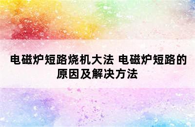 电磁炉短路烧机大法 电磁炉短路的原因及解决方法